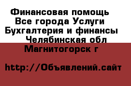 Финансовая помощь - Все города Услуги » Бухгалтерия и финансы   . Челябинская обл.,Магнитогорск г.